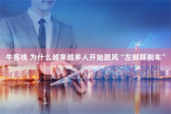 牛客栈 为什么越来越多人开始跟风“左脚踩刹车”