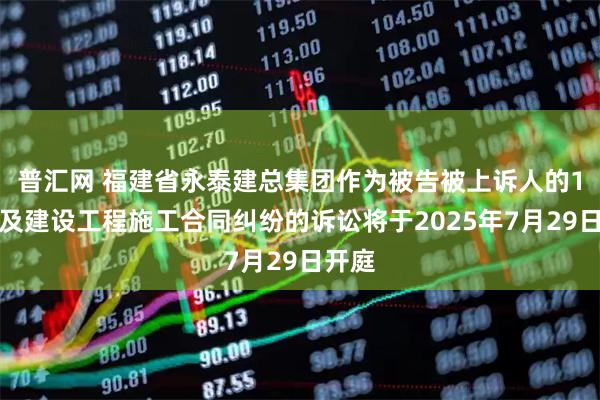 普汇网 福建省永泰建总集团作为被告被上诉人的1起涉及建设工程施工合同纠纷的诉讼将于2025年7月29日开庭