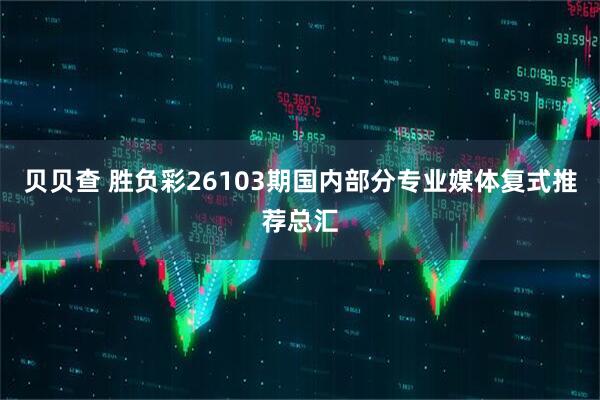贝贝查 胜负彩26103期国内部分专业媒体复式推荐总汇