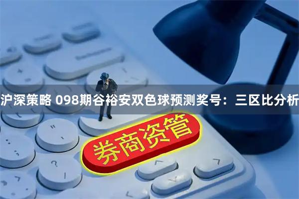 沪深策略 098期谷裕安双色球预测奖号：三区比分析