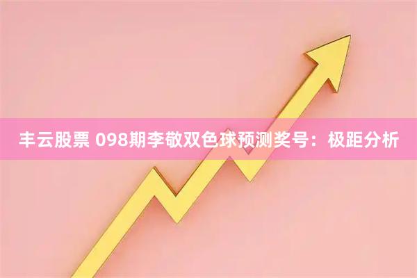 丰云股票 098期李敬双色球预测奖号：极距分析