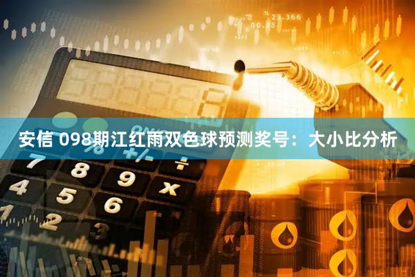 安信 098期江红雨双色球预测奖号：大小比分析