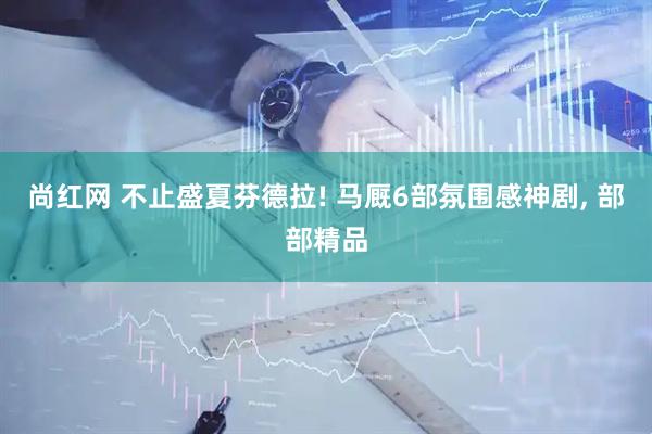 尚红网 不止盛夏芬德拉! 马厩6部氛围感神剧, 部部精品